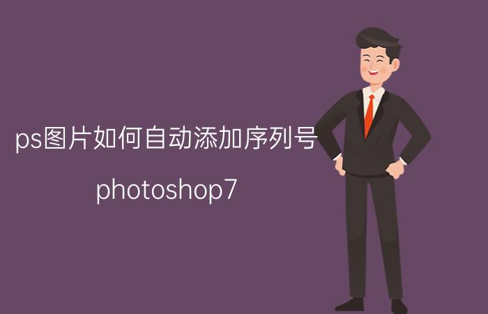 ps图片如何自动添加序列号 photoshop7.1序列号？